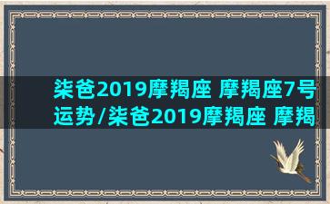 柒爸2019摩羯座 摩羯座7号运势/柒爸2019摩羯座 摩羯座7号运势-我的网站